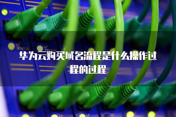 华为云购买域名流程是什么操作过程的过程