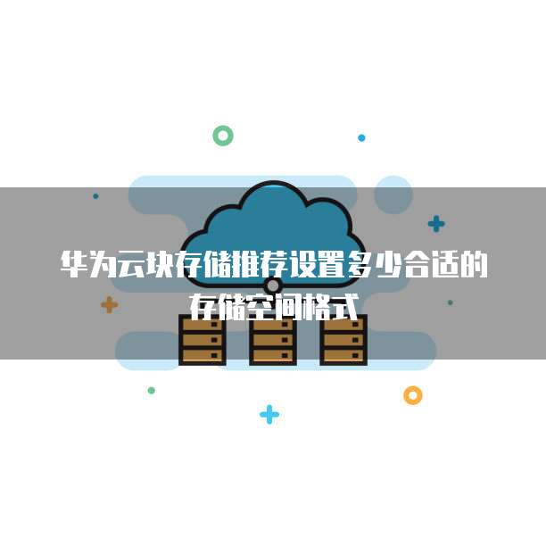 华为云块存储推荐设置多少合适的存储空间格式