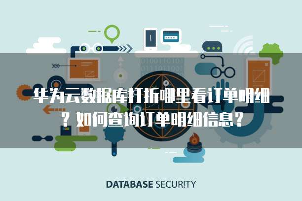 华为云数据库打折哪里看订单明细?如何查询订单明细信息?