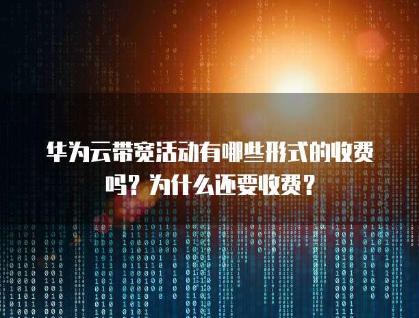 华为云带宽活动有哪些形式的收费吗?为什么还要收费?