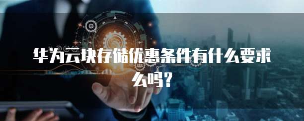 华为云块存储优惠条件有什么要求么吗?