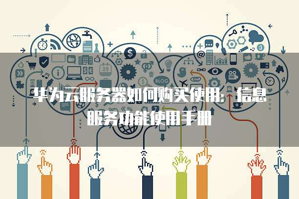 华为云服务器如何购买使用:信息服务功能使用手册