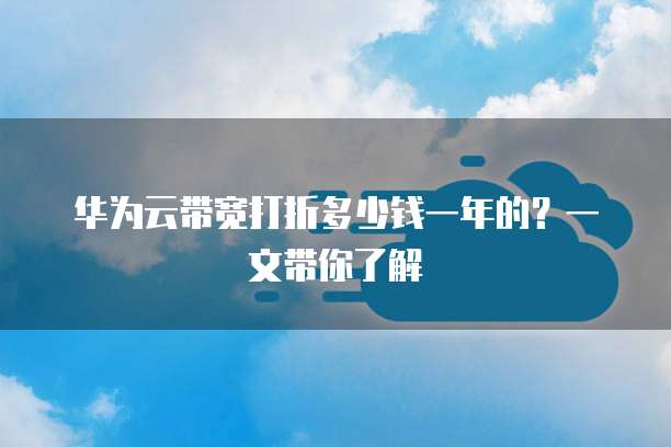 华为云带宽打折多少钱一年的?一文带你了解
