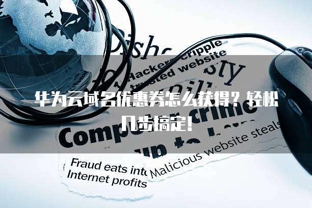 华为云域名优惠券怎么获得？轻松几步搞定！