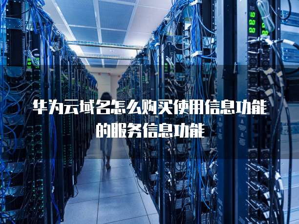 华为云域名怎么购买使用信息功能的服务信息功能