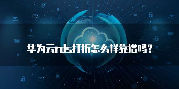 华为云rds打折怎么样靠谱吗？