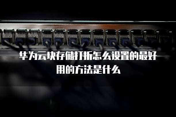 华为云块存储打折怎么设置的最好用的方法是什么