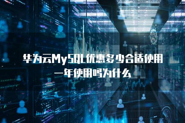 华为云MySQL优惠多少合适使用一年使用吗为什么