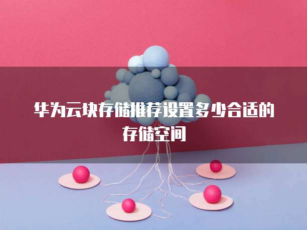 华为云块存储推荐设置多少合适的存储空间