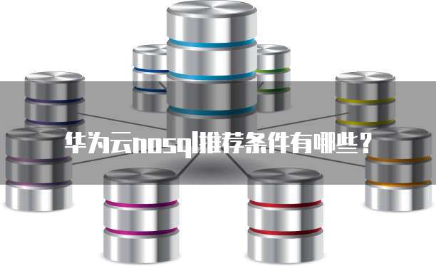 华为云nosql推荐条件有哪些?