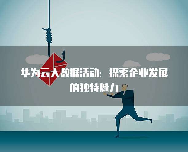 华为云大数据活动:探索企业发展的独特魅力