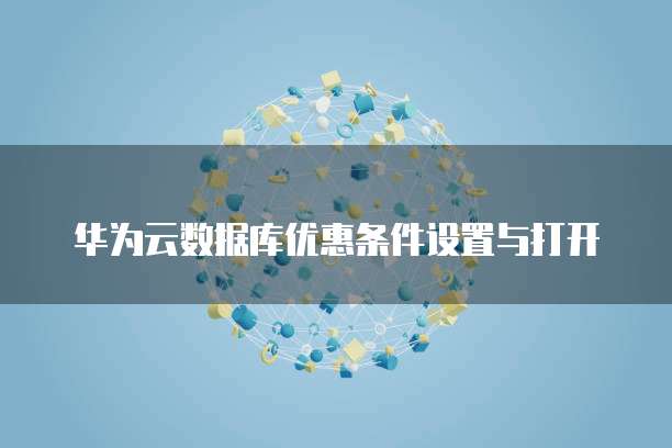 华为云数据库优惠条件设置与打开