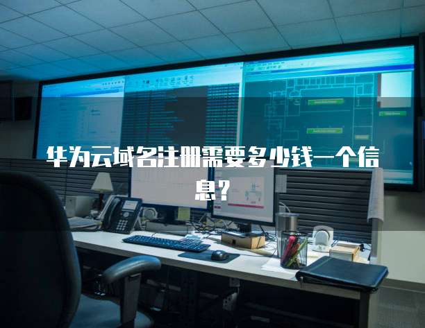 华为云域名注册需要多少钱一个信息?