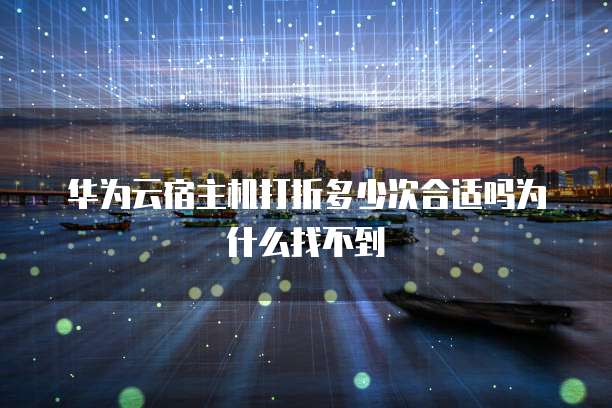 华为云宿主机打折多少次合适吗为什么找不到