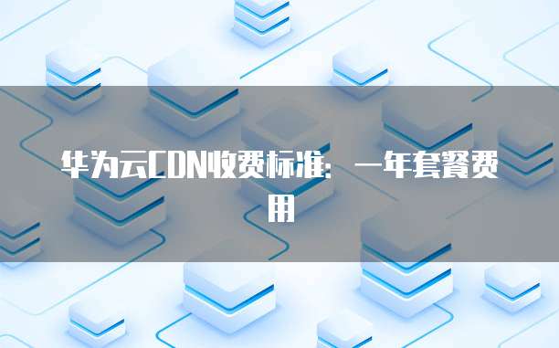 华为云CDN收费标准:一年套餐费用