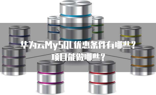 华为云MySQL优惠条件有哪些?项目能做哪些?
