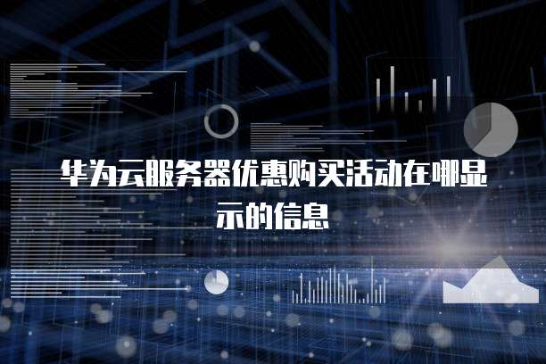 华为云服务器优惠购买活动在哪显示的信息