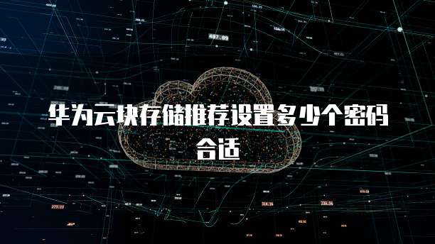 华为云块存储推荐设置多少个密码合适