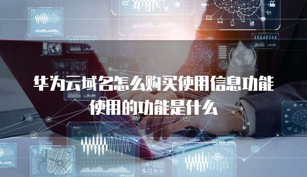 华为云域名怎么购买使用信息功能使用的功能是什么