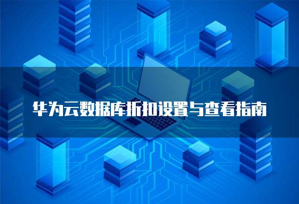 华为云数据库折扣设置与查看指南
