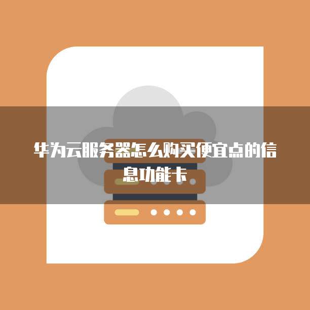 华为云服务器怎么购买便宜点的信息功能卡