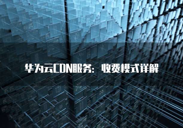 华为云CDN服务:收费模式详解