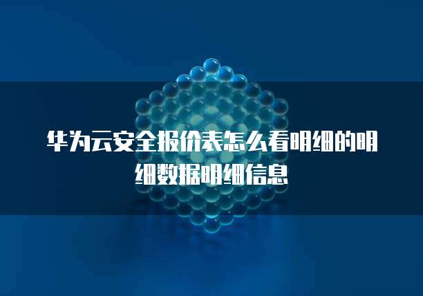 华为云安全报价表怎么看明细的明细数据明细信息