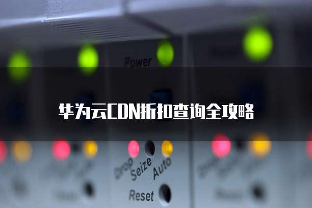 华为云CDN折扣查询全攻略