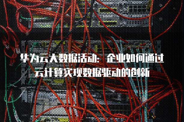 华为云大数据活动:企业如何通过云计算实现数据驱动的创新