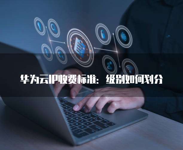 华为云IP收费标准:级别如何划分
