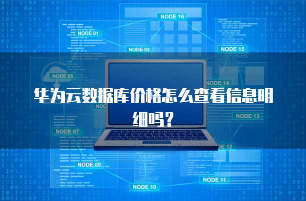 华为云数据库价格怎么查看信息明细吗?