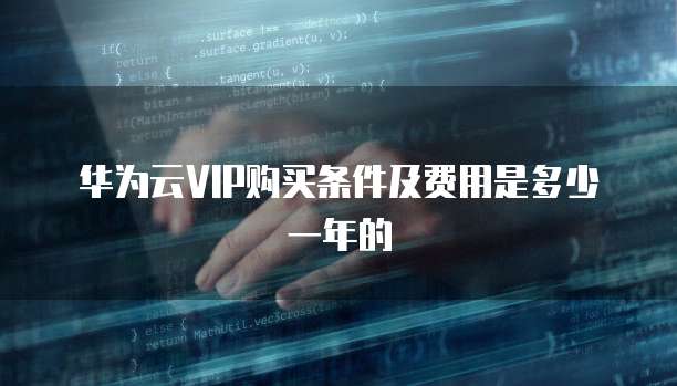 华为云VIP购买条件及费用是多少一年的
