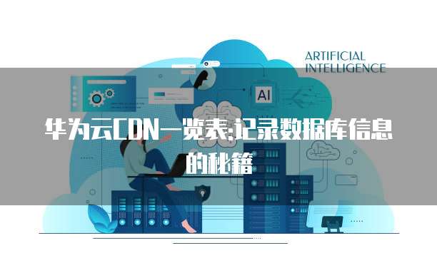 华为云CDN一览表:记录数据库信息的秘籍