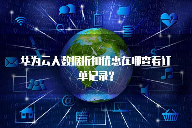 华为云大数据折扣优惠在哪查看订单记录?