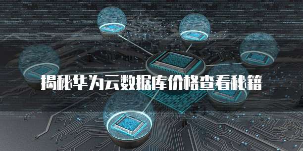 揭秘华为云数据库价格查看秘籍