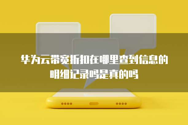 华为云带宽折扣在哪里查到信息的明细记录吗是真的吗