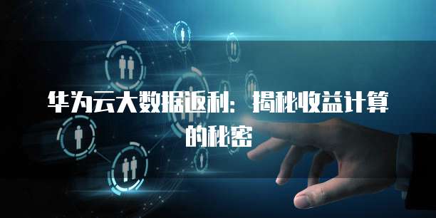 华为云大数据返利:揭秘收益计算的秘密