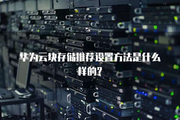 华为云块存储推荐设置方法是什么样的?