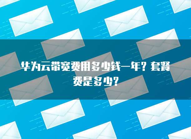 华为云带宽费用多少钱一年?套餐费是多少?