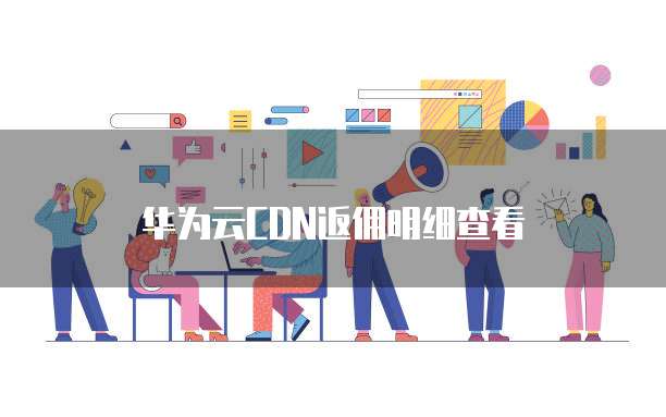 华为云CDN返佣明细查看