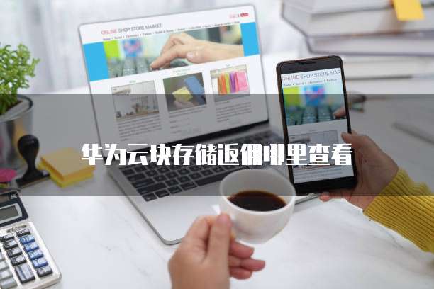 华为云块存储返佣哪里查看