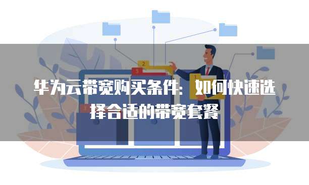 华为云带宽购买条件:如何快速选择合适的带宽套餐