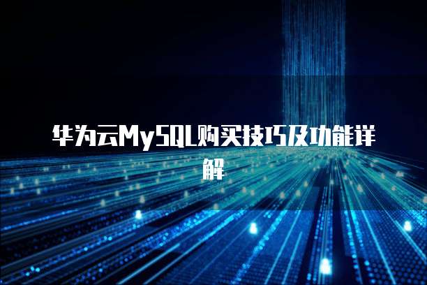 华为云MySQL购买技巧及功能详解