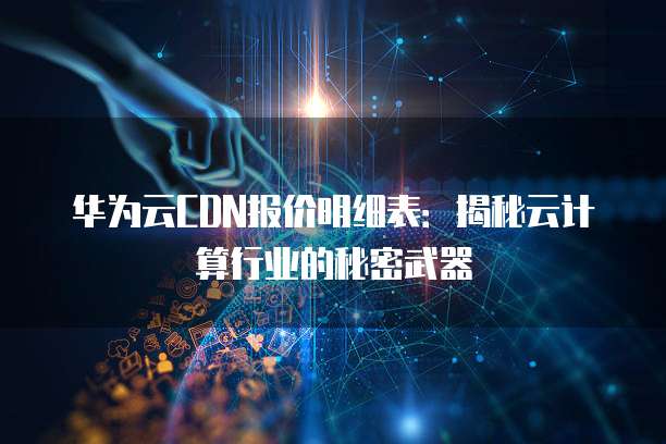 华为云CDN报价明细表:揭秘云计算行业的秘密武器