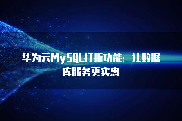 华为云MySQL打折功能:让数据库服务更实惠