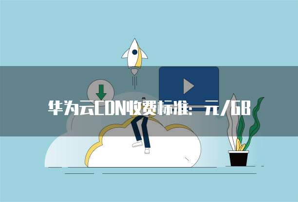 华为云CDN收费标准:元/GB