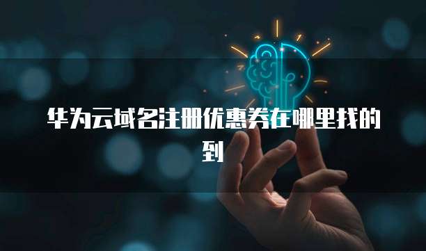 华为云域名注册优惠券在哪里找的到
