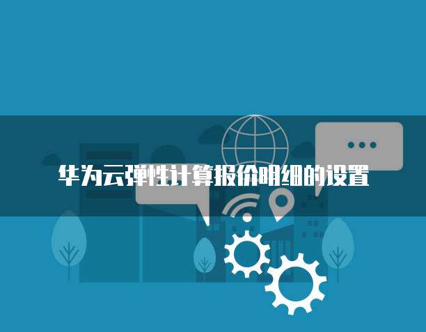 华为云弹性计算报价明细的设置