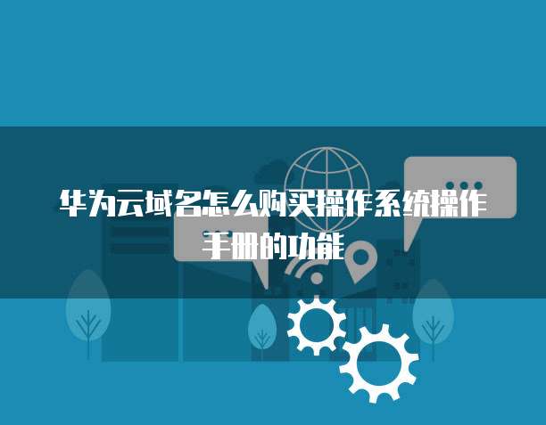 华为云域名怎么购买操作系统操作手册的功能