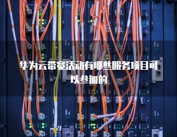 华为云带宽活动有哪些服务项目可以参加的